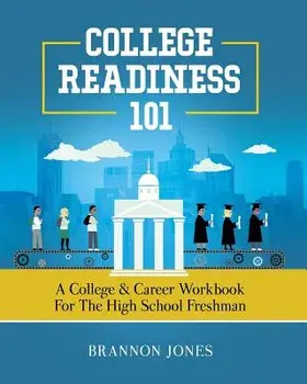 College Readiness 101: A College & Career Workbook for the High School Freshman, Paperback/Brannon Jones
