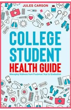 College Student Health Guide - Managing Wellness from Freshman Year to Graduation - Jules Carson