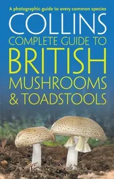 Collins Complete British Mushrooms and Toadstools. The Essential Photograph Guide to Britain's Fungi, Paperback/Barry Hughes