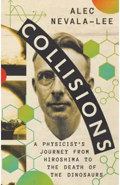 Collisions: A Physicist's Journey from Hiroshima to the Death of the Dinosaurs - Alec Nevala-lee