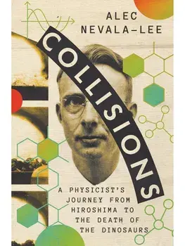 Collisions. A Physicist's Journey from Hiroshima to the Death of the Dinosaurs, Hardback/Alec Nevala-Lee