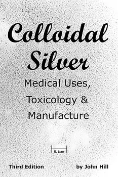 Colloidal Silver Medical Uses, Toxicology & Manufacture, Paperback/John W. Hill