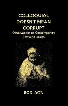 Colloquial Doesn't Mean Corrupt: Observations on contemporary Revived Cornish, Paperback/Rod Lyon