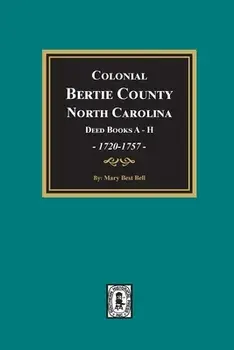 Colonial Bertie County, North Carolina, Deed Books A-H, 1720-1757., Paperback/Mary Best Bell