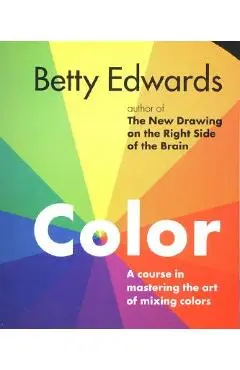 Color: A Course in Mastering the Art of Mixing Colors - Betty Edwards