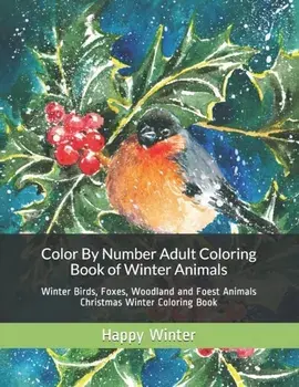Color By Number Adult Coloring Book of Winter Animals: Winter Birds, Foxes, Woodland and Foest Animals Christmas Winter Coloring Book, Paperback/Happy Winter