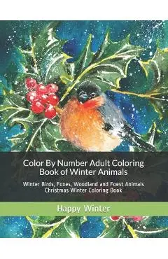 Color By Number Adult Coloring Book of Winter Animals: Winter Birds, Foxes, Woodland and Foest Animals Christmas Winter Coloring Book - Happy Winter