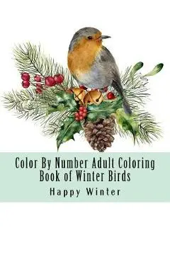 Color By Number Adult Coloring Book of Winter Birds: Winter Bird Scenes, Festive Holiday Christmas Winter Birds Large Print Coloring Book For Adults - Happy Winter