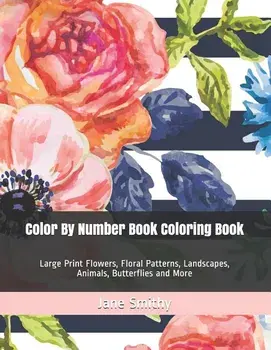 Color By Number Book Coloring Book: Large Print Flowers, Floral Patterns, Landscapes, Animals, Butterflies and More, Paperback/Jane Smithy