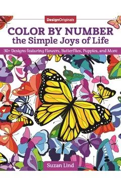Color by Number the Simple Joys of Life: 30+ Designs Featuring Flowers, Butterflies, Puppies, and More - Suzan Lind