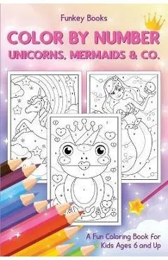 Color by Number - Unicorns, Mermaids & Co.: A Fun Coloring Book for Kids Ages 6 and Up - Funkey Books