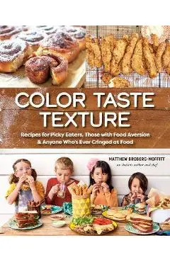 Color Taste Texture: Recipes for Picky Eaters, Those with Food Aversion, and Anyone Who's Ever Cringed at Food - Matthew Broberg-moffitt