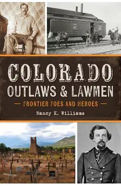Colorado Outlaws & Lawmen: Frontier Foes and Heroes - Nancy K. Williams