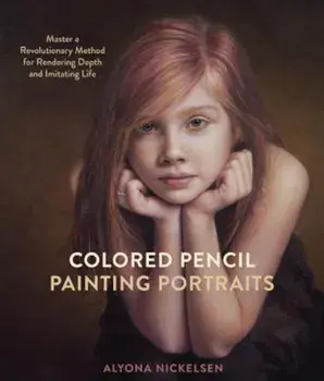 Colored Pencil Painting Portraits: Master a Revolutionary Method for Rendering Depth and Imitating Life, Paperback/Alyona Nickelsen
