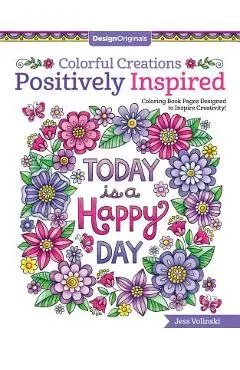Colorful Creations Positively Inspired: Coloring Book Pages Designed to Inspire Creativity! - Jess Volinski
