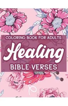 Coloring Book For Adults Healing Bible Verses: Christian Coloring Book For Women, Inspirational Coloring Pages To Strengthen Faith and Calm the Soul - Colby James