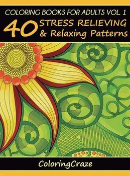 Coloring Books For Adults Volume 1: 40 Stress Relieving And Relaxing Patterns, Hardcover/***