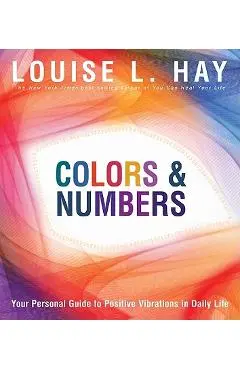 Colors & Numbers: Your Personal Guide to Positive Vibrations in Daily Life - Louise L. Hay