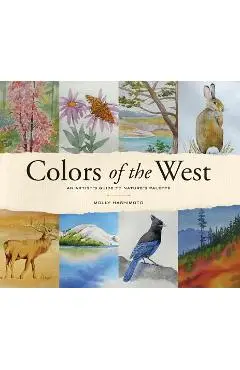 Colors of the West: An Artist's Guide to Nature's Palette - Molly Hashimoto