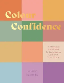 Colour Confidence. A Practical Handbook to Embracing Colour in Your Home, Hardback/Jessica Sowerby