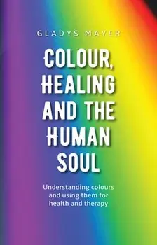 Colour, Healing, and the Human Soul: Understanding Colours and Using Them for Health and Therapy, Paperback/Gladys Mayer