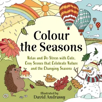 Colour the Seasons. Relax and De-Stress with Cute, Cosy Scenes That Celebrate Nature and the Changing Seasons, Paperback/David Andrassy