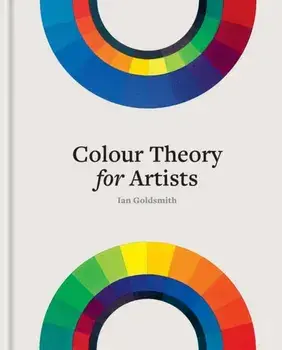 Colour Theory for Artists. Everything you need to know about working with colour, Hardback/Ian Goldsmith