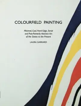 Colourfield Painting: Minimal, Cool, Hard Edge, Serial and Post-Painterly Abstract Art of the Sixties to the Present/Stuart Morris