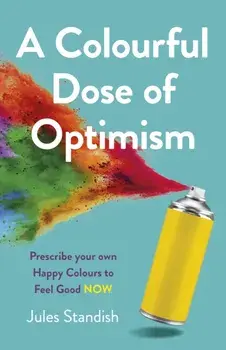 Colourful Dose of Optimism, A. Prescribe your own Happy Colours to Feel Good NOW, Paperback/Jules Standish