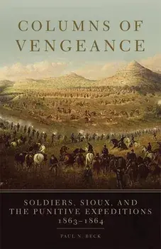 Columns of Vengeance: Soldiers, Sioux, and the Punitive Expeditions, 1863-1864, Paperback/Paul N. Beck