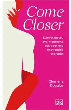 Come Closer: Everything You Ever Wanted to Ask a Couples Therapist - Charlene Douglas