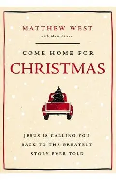 Come Home for Christmas: Jesus Is Calling You Back to the Greatest Story Ever Told - Matthew West