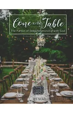 Come to the Table: The Pursuit of Deep Relationship with God - Marjie Schaefer
