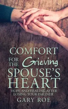 Comfort for the Grieving Spouse's Heart: Hope and Healing After Losing Your Partner, Hardcover/Gary Roe