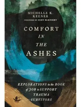 Comfort in the Ashes. Explorations in the Book of Job to Support Trauma Survivors, Paperback/Michelle K. Keener