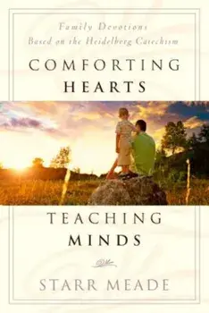 Comforting Hearts, Teaching Minds: Family Devotions Based on the Heidelberg Catechism, Paperback/Starr Meade