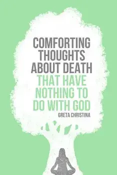Comforting Thoughts about Death That Have Nothing to Do with God, Paperback/Greta Christina