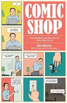 Comic Shop: The Retail Mavericks Who Gave Us a New Geek Culture, Hardcover/Dan Gearino