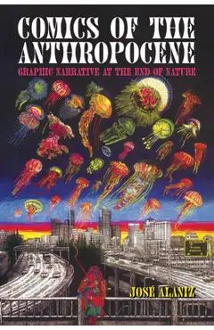 Comics of the Anthropocene: Graphic Narrative at the End of Nature - José Alaniz