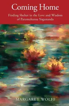 Coming Home: Finding Shelter in the Love and Wisdom of Paramahansa Yogananda, Paperback/Margaret Wolff