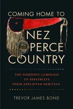 Coming Home to Nez Perce Country: The Niimiipuu Campaign to Repatriate Their Exploited Heritage, Paperback/Trevor J. Bond