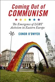 Coming Out of Communism: The Emergence of Lgbt Activism in Eastern Europe, Paperback/Conor O'Dwyer