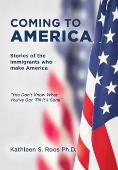 Coming to America: Stories of the immigrants who make America You Don't Know What You've Got 'Till it's Gone, Hardcover/Kathleen S. Roos