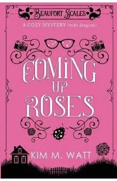 Coming Up Roses: A Cozy Mystery (with Dragons) - Kim Watt