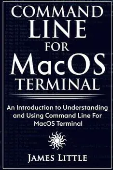 Command Line for Macos Terminal: An Introduction to Understanding and Using Command Line for Macos Terminal, Paperback/James Little