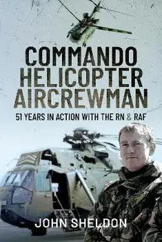 Commando Helicopter Aircrewman. 51 Years in Action with the RN and RAF, Hardback/Sheldon, John
