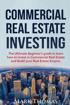 Commercial Real Estate Investing: The Ultimate Beginner's guide to learn how to invest in Commercial Real Estate and Build your Real Estate Empire. (B, Paperback/Mark Thomas