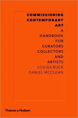 Commissioning Contemporary Art: A Handbook for Curators, Collectors and Artists | Louisa Buck, Daniel McClean
