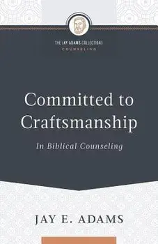 Committed to Craftsmanship In Biblical Counseling, Paperback/Jay E. Adams