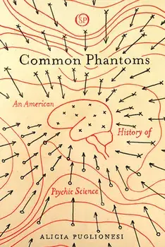 Common Phantoms: An American History of Psychic Science, Paperback/Alicia Puglionesi